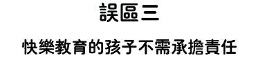 　　误区三 　　快乐教育的孩子不需承担责任